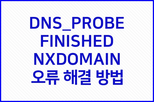 DNS-PROBE-FINISHED-NXDOMAIN-오류-해결-방법